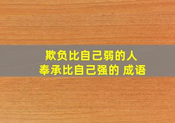 欺负比自己弱的人 奉承比自己强的 成语